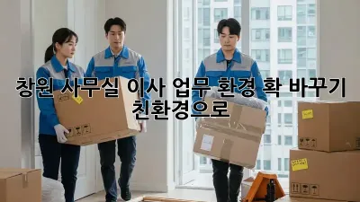 창원 사무실 이사, 업무 환경 확 바꾸기! 친환경으로 🌿
