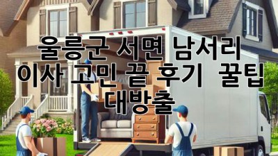 울릉군 서면 남서리 이사 고민 끝! 후기 & 꿀팁 대방출 🚚💨