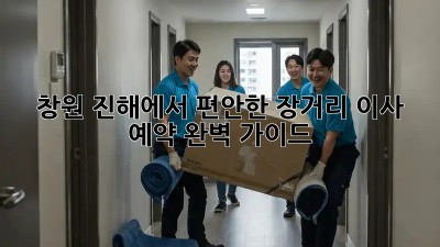 창원 진해에서 편안한 장거리 이사 예약, 완벽 가이드!
